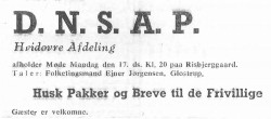 DNSAP blev stiftet i København d. 16. november 1930 på initiativ af ritmester Cay Lembcke sammen med 4 andre - heriblandt taleren på Risbjerggård, Ejner Jørgensen. Lembcke mente, at et ordentligt partimedlem måtte vænne sig til "at kunne slå en mand ned uden betænkning': og på det første partiprogram var kvinder udelukket fra alle offentlige stillinger. Ejner Jørgensen blev hurtig en af partiets mest brugte taler med op til 3-4 arrangementer på en enkelt aften. Han havde stor indflydelse bl.a. via sin position i partirådet, og da Lembcke i 1933 blev vippet som partifører til fordel for Fritz Clausen, var Ejner Jørgensen blandt kupmagerne - ja måske en af hovedkræfterne. Ejner Jørgensen kom i Folketinget ved valget d. 23. marts 1943, og i 1945 fik han en dom på 8 år ved Højesteret for sine aktiviteter under krigen.
Annonce fra Hvidovre Avis 1943